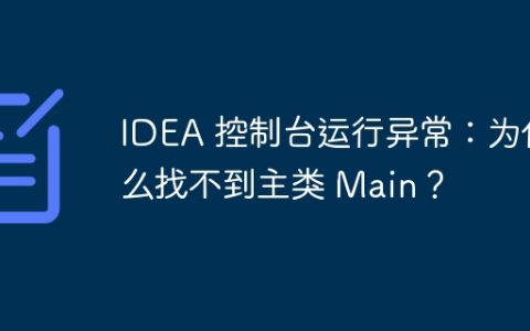 IDEA 控制台运行异常：为什么找不到主类 Main？