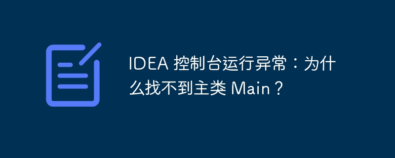 idea 控制台运行异常:为什么找不到主类 main?