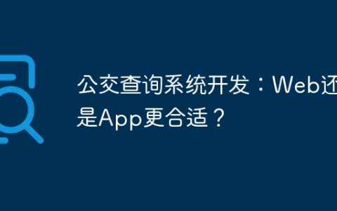公交查询系统开发：Web还是App更合适？