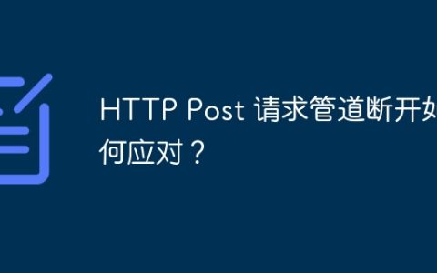 HTTP Post 请求管道断开如何应对？