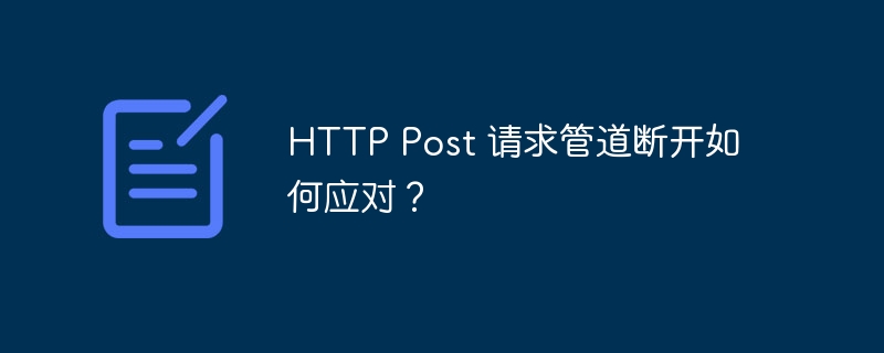 http post 请求管道断开如何应对?