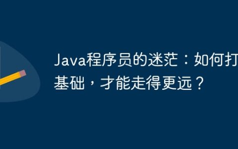 Java程序员的迷茫：如何打好基础，才能走得更远？