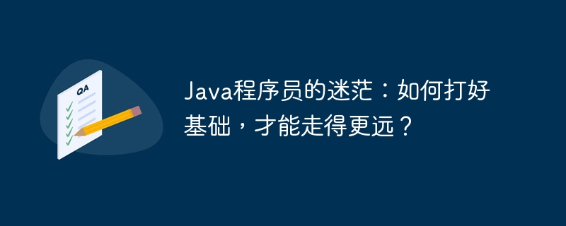 java程序员的迷茫：如何打好基础，才能走得更远？