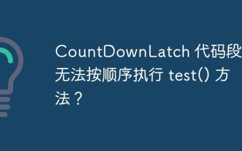 CountDownLatch 代码段为何无法按顺序执行 test() 方法？
