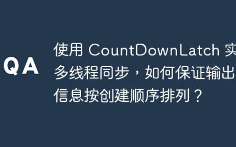 使用 CountDownLatch 实现多线程同步，如何保证输出信息按创建顺序排列？