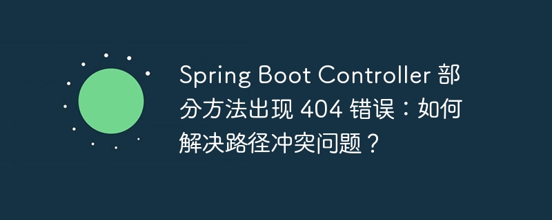spring boot controller 部分方法出现 404 错误:如何解决路径冲突问题?