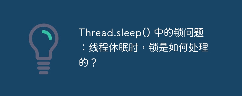 thread.sleep() 中的锁问题:线程休眠时,锁是如何处理的?