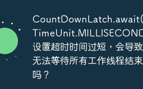 CountDownLatch.await(1, TimeUnit.MILLISECONDS) 设置超时时间过短，会导致无法等待所有工作线程结束吗？