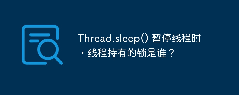 thread.sleep() 暂停线程时,线程持有的锁是谁?
