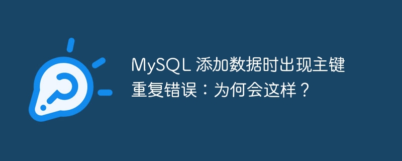 mysql 添加数据时出现主键重复错误:为何会这样?