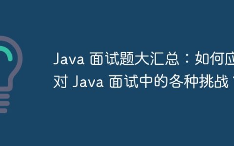 Java 面试题大汇总：如何应对 Java 面试中的各种挑战？