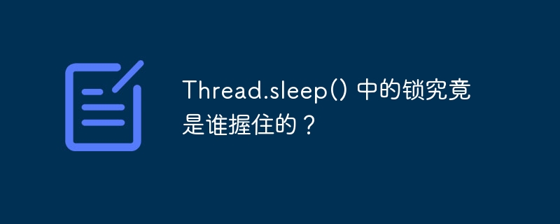 thread.sleep() 中的锁究竟是谁握住的?