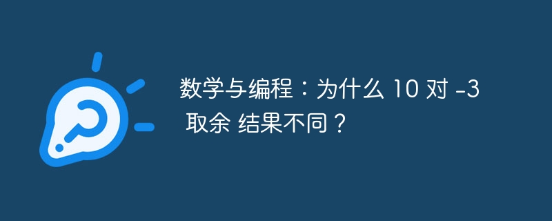 数学与编程:为什么 10 对 -3 取余 结果不同?