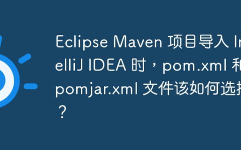 Eclipse Maven 项目导入 IntelliJ IDEA 时，pom.xml 和 pomjar.xml 文件该如何选择？