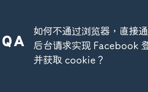 如何不通过浏览器，直接通过后台请求实现 Facebook 登录并获取 cookie？