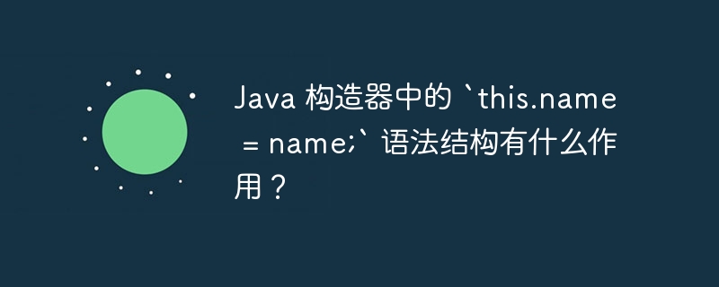 Java 构造器中的 `this.name = name;` 语法结构有什么作用?