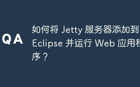 如何将 Jetty 服务器添加到 Eclipse 并运行 Web 应用程序？