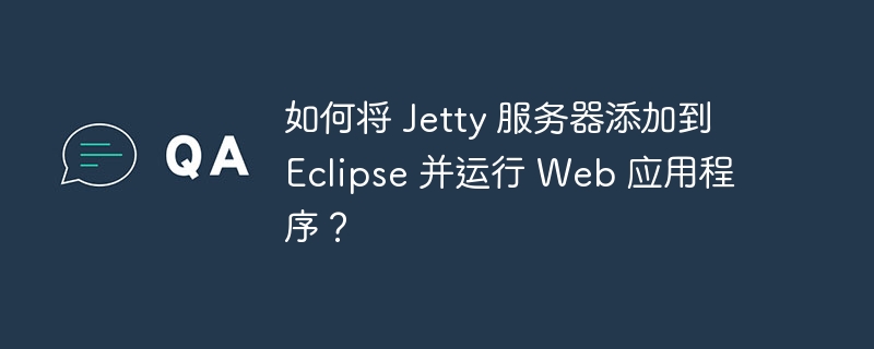 如何将 Jetty 服务器添加到 Eclipse 并运行 Web 应用程序?