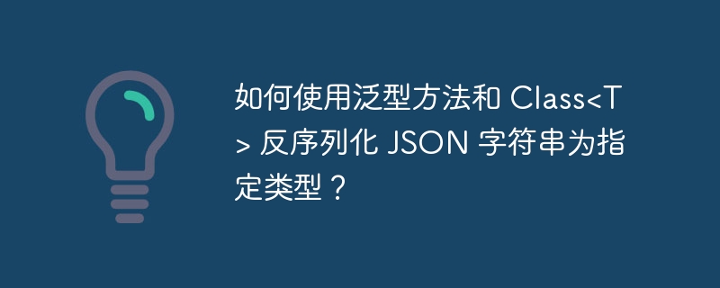 如何使用泛型方法和 Class 反序列化 JSON 字符串为指定类型?