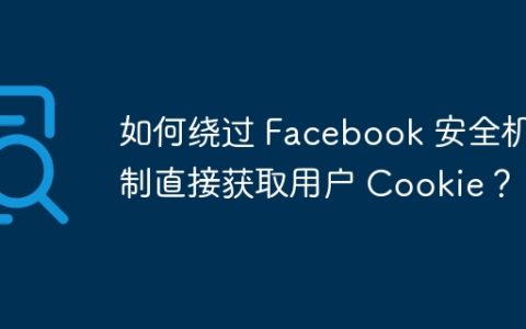如何绕过 Facebook 安全机制直接获取用户 Cookie？