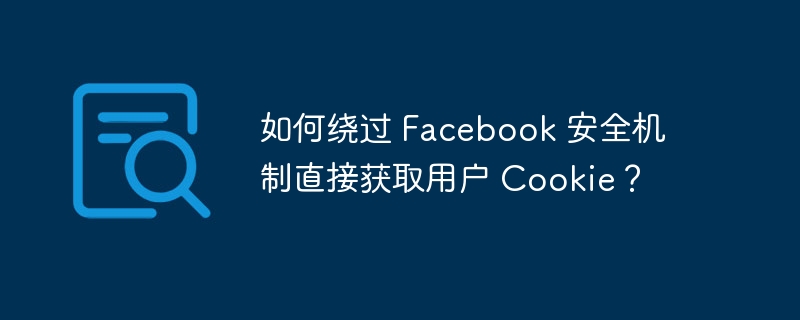 如何绕过 facebook 安全机制直接获取用户 cookie?