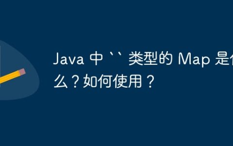 Java 中 “ 类型的 Map 是什么？如何使用？