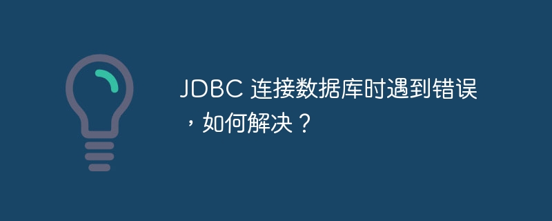 jdbc 连接数据库时遇到错误,如何解决?