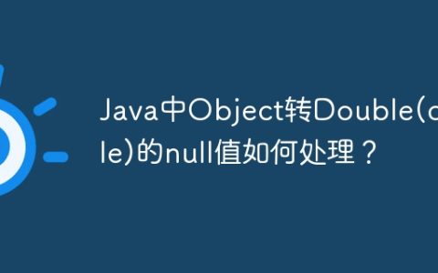 Java中Object转Double(double)的null值如何处理？