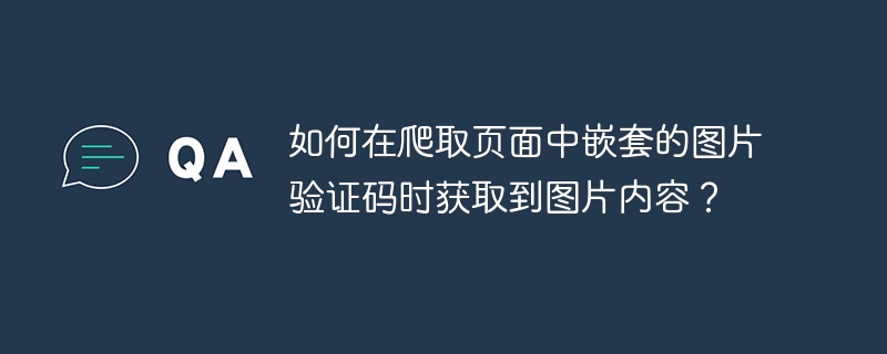 如何在爬取页面中嵌套的图片验证码时获取到图片内容?