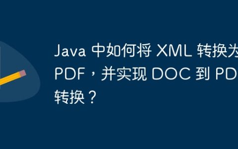 Java 中如何将 XML 转换为 PDF，并实现 DOC 到 PDF 的转换？