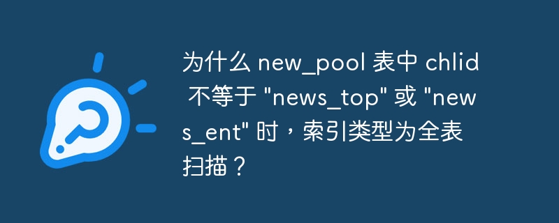 为什么 new_pool 表中 chlid 不等于 “news_top” 或 “news_ent” 时，索引类型为全表扫描？