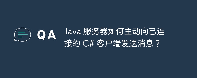 java 服务器如何主动向已连接的 c# 客户端发送消息?