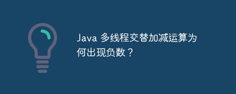 java 多线程交替加减运算为何出现负数?