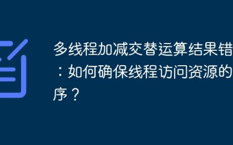多线程加减交替运算结果错误：如何确保线程访问资源的顺序？