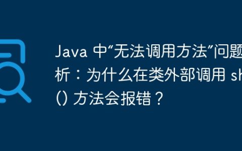 Java 中“无法调用方法”问题解析：为什么在类外部调用 show() 方法会报错？