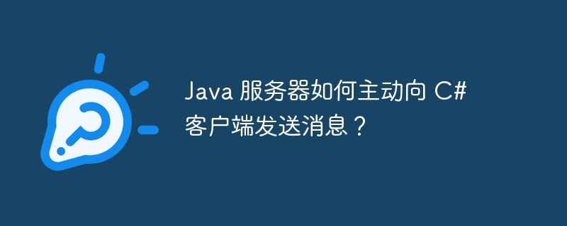 java 服务器如何主动向 c# 客户端发送消息?