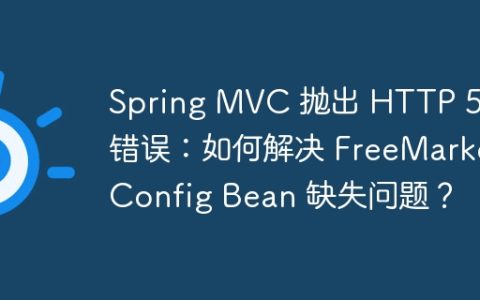 Spring MVC 抛出 HTTP 500 错误：如何解决 FreeMarkerConfig Bean 缺失问题？