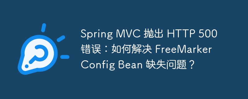 spring mvc 抛出 http 500 错误:如何解决 freemarkerconfig bean 缺失问题?