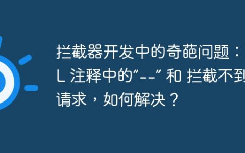 拦截器开发中的奇葩问题：XML 注释中的“–” 和 拦截不到请求，如何解决？