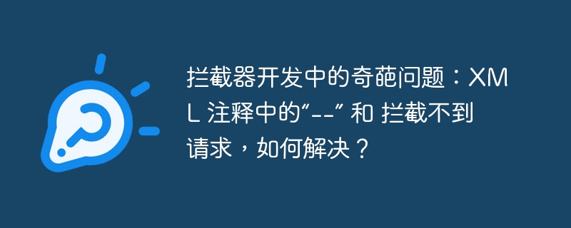 拦截器开发中的奇葩问题:xml 注释中的“--” 和 拦截不到请求,如何解决?
