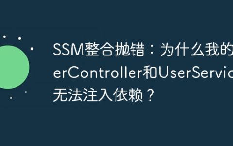 SSM整合抛错：为什么我的UserController和UserService无法注入依赖？