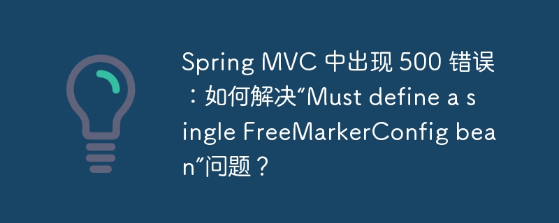 spring mvc 中出现 500 错误:如何解决“must define a single freemarkerconfig bean”问题?