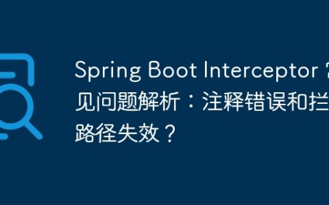 Spring Boot Interceptor 常见问题解析：注释错误和拦截路径失效？