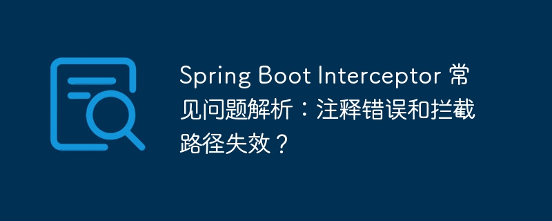 spring boot interceptor 常见问题解析:注释错误和拦截路径失效?