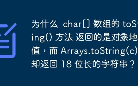 为什么  char[] 数组的 toString() 方法 返回的是对象地址值，而 Arrays.toString(c) 却返回 18 位长的字符串？