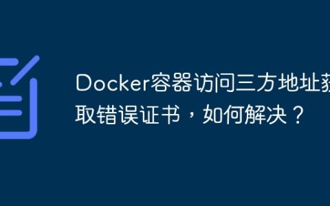 Docker容器访问三方地址获取错误证书，如何解决？