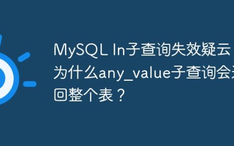 MySQL In子查询失效疑云：为什么any_value子查询会返回整个表？