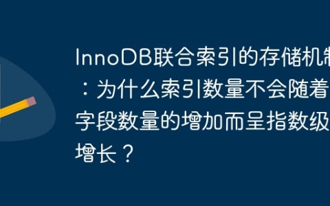 InnoDB联合索引的存储机制：为什么索引数量不会随着字段数量的增加而呈指数级增长？