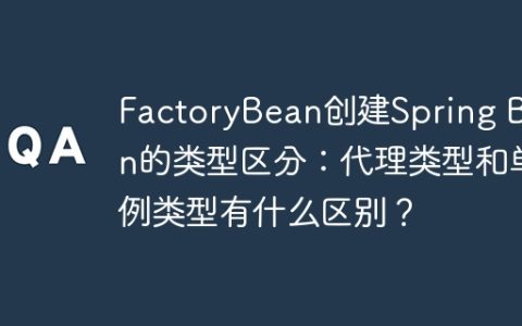 FactoryBean创建Spring Bean的类型区分：代理类型和单例类型有什么区别？