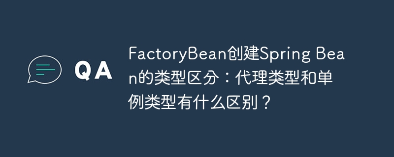factorybean创建spring bean的类型区分:代理类型和单例类型有什么区别?